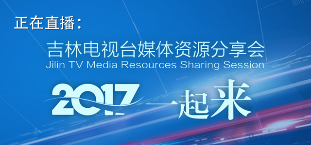 直播回看：吉林電視臺媒體資源分享會 2017一起來
